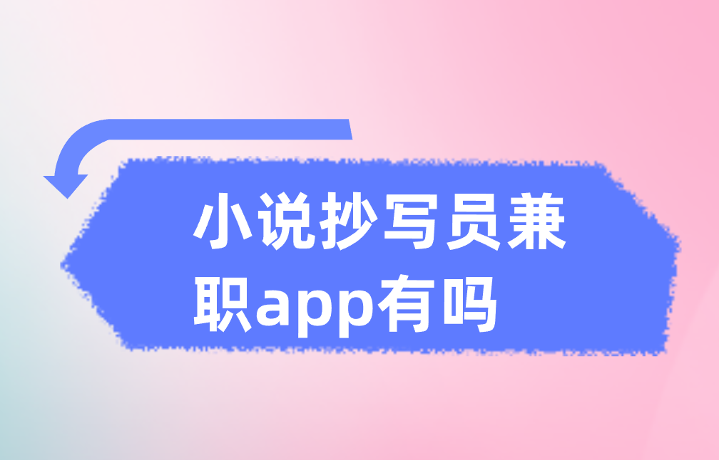 小说抄写员兼职app有吗？盘点三个兼职赚钱APP